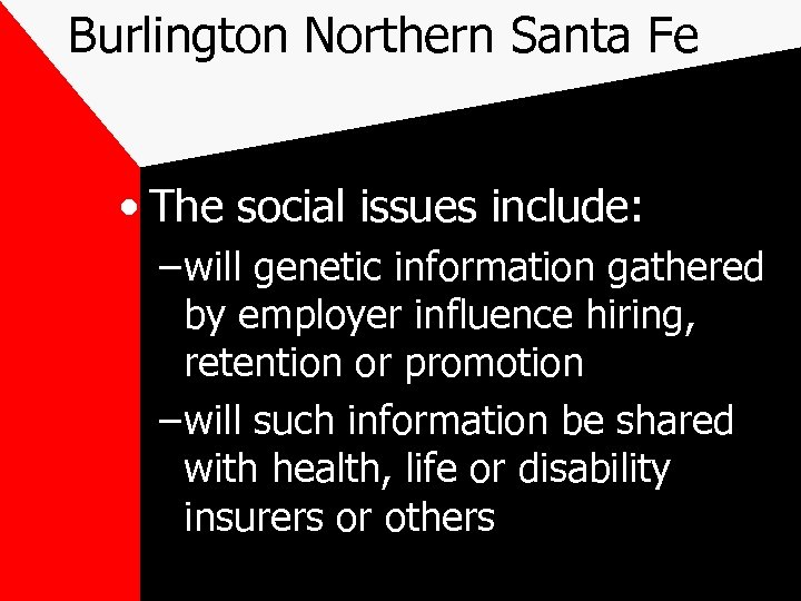 Burlington Northern Santa Fe • The social issues include: – will genetic information gathered