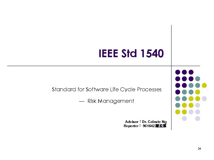 IEEE Std 1540 Standard for Software Life Cycle Processes — Risk Management Advisor：Dr. Celeste