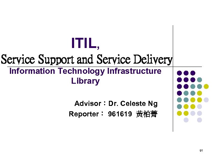 ITIL, Service Support and Service Delivery Information Technology Infrastructure Library Advisor：Dr. Celeste Ng Reporter：