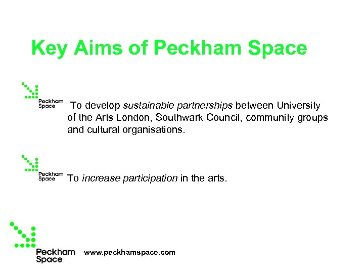 Key Aims of Peckham Space To develop sustainable partnerships between University of the Arts