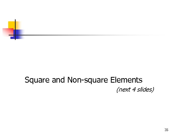 Square and Non-square Elements (next 4 slides) 35 