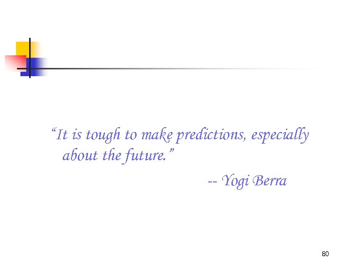 “It is tough to make predictions, especially about the future. ” -- Yogi Berra