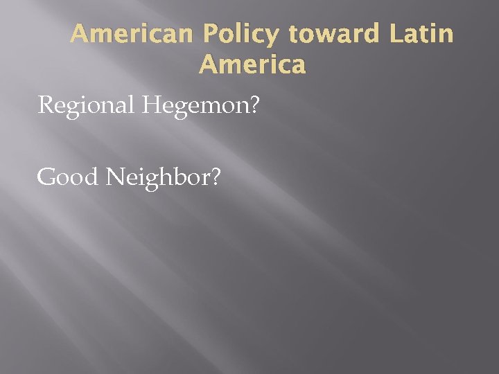 American Policy toward Latin America Regional Hegemon? Good Neighbor? 