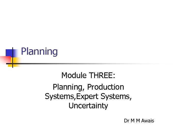 Planning Module THREE: Planning, Production Systems, Expert Systems, Uncertainty Dr M M Awais 