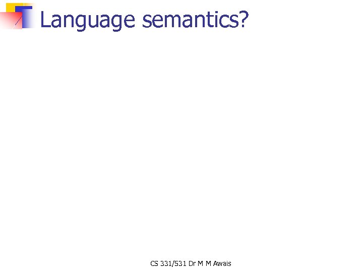 Language semantics? CS 331/531 Dr M M Awais 