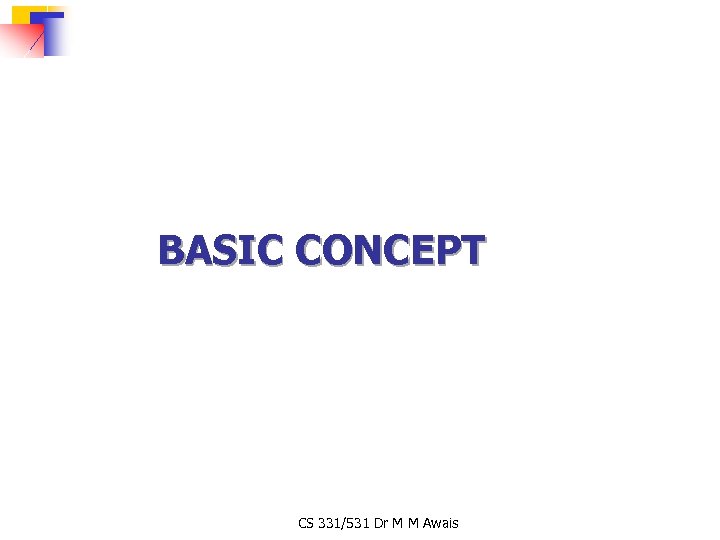 BASIC CONCEPT CS 331/531 Dr M M Awais 