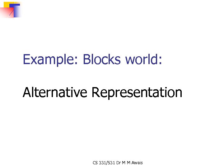 Example: Blocks world: Alternative Representation CS 331/531 Dr M M Awais 