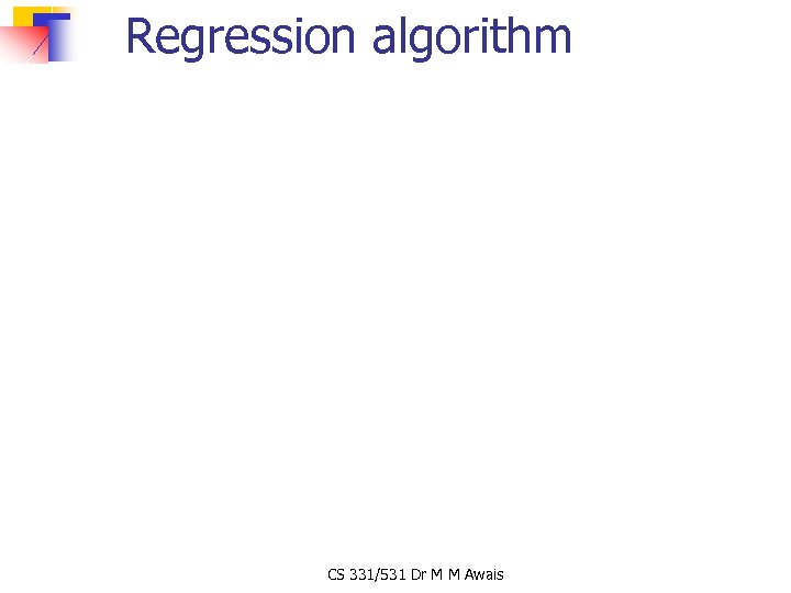 Regression algorithm CS 331/531 Dr M M Awais 