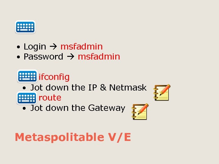  Login msfadmin Password msfadmin ifconfig Jot down the IP & Netmask route Jot