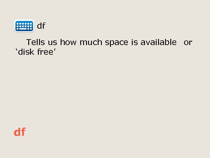  df Tells us how much space is available or ‘disk free’ df 