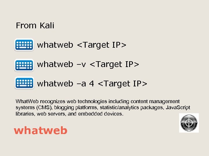 From Kali whatweb <Target IP> whatweb –v <Target IP> whatweb –a 4 <Target IP>