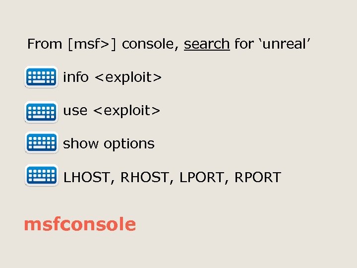 From [msf>] console, search for ‘unreal’ info <exploit> use <exploit> show options LHOST, RHOST,
