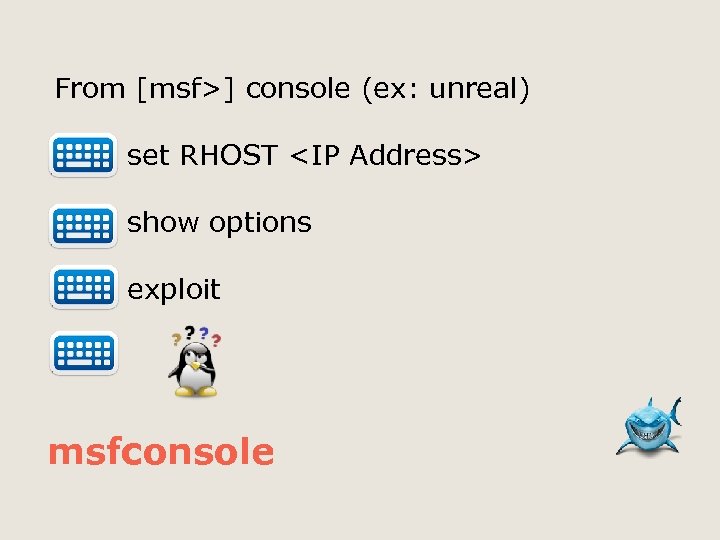 From [msf>] console (ex: unreal) set RHOST <IP Address> show options exploit msfconsole 
