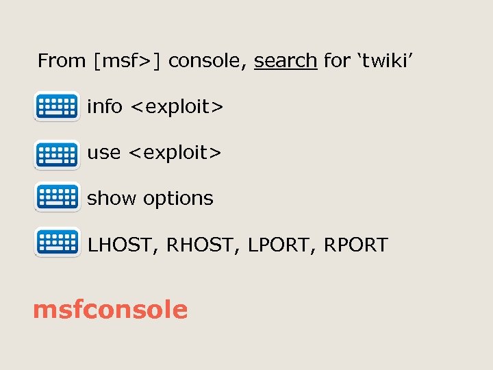 From [msf>] console, search for ‘twiki’ info <exploit> use <exploit> show options LHOST, RHOST,
