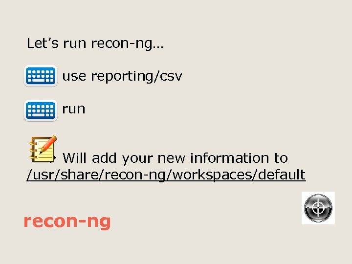 Let’s run recon-ng… use reporting/csv run Will add your new information to /usr/share/recon-ng/workspaces/default recon-ng