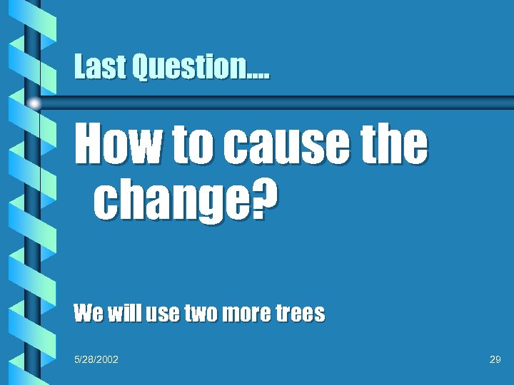 Last Question…. How to cause the change? We will use two more trees 5/28/2002