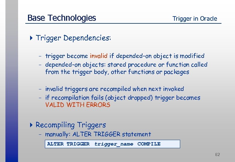 Base Technologies Trigger in Oracle 4 Trigger Dependencies: - trigger become invalid if depended-on