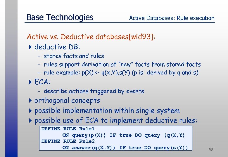 Base Technologies Active Databases: Rule execution Active vs. Deductive databases[wid 93]: 4 deductive DB: