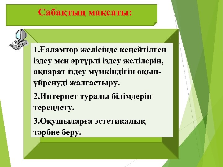 Сабақтың мақсаты: 1. Ғаламтор желісінде кеңейтілген іздеу мен әртүрлі іздеу желілерін, ақпарат іздеу мүмкіндігін