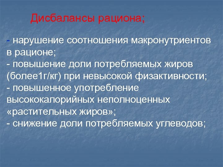 Дисбалансы рациона; - нарушение соотношения макронутриентов в рационе; - повышение доли потребляемых жиров (более