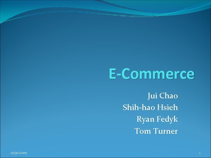 E-Commerce Jui Chao Shih-hao Hsieh Ryan Fedyk Tom Turner 10/30/2007 1 