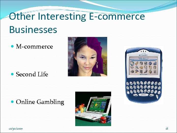 Other Interesting E-commerce Businesses M-commerce Second Life Online Gambling 10/30/2007 18 