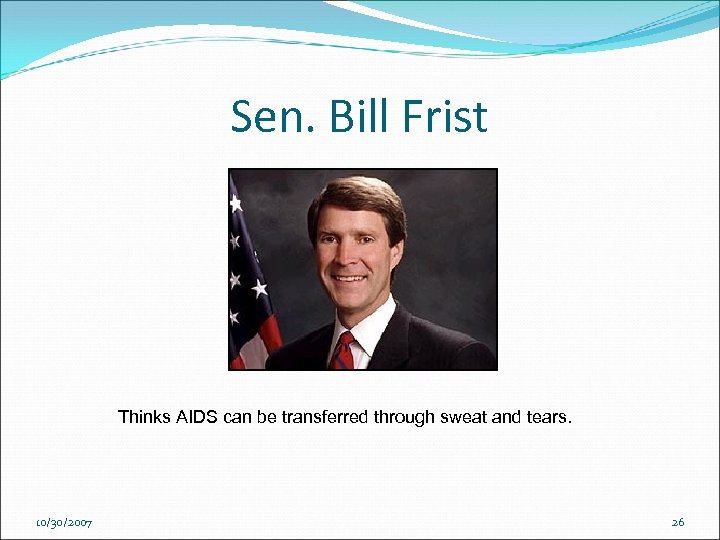 Sen. Bill Frist Thinks AIDS can be transferred through sweat and tears. 10/30/2007 26