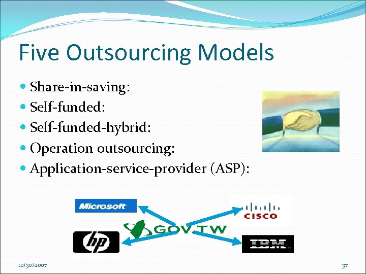 Five Outsourcing Models Share-in-saving: Self-funded-hybrid: Operation outsourcing: Application-service-provider (ASP): 10/30/2007 37 