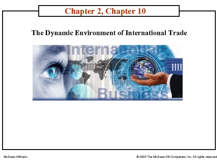 Chapter 2, Chapter 10 The Dynamic Environment of International Trade Mc. Graw-Hill/Irwin © 2005