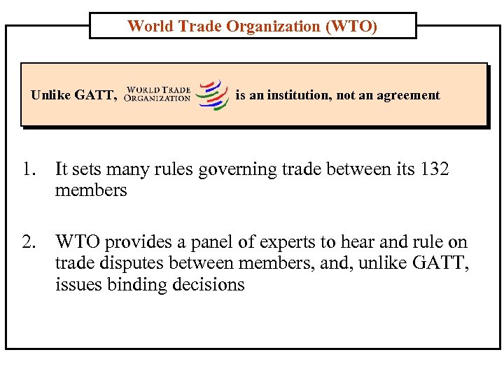 World Trade Organization (WTO) Unlike GATT, is an institution, not an agreement 1. It