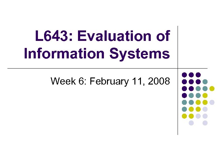 L 643: Evaluation of Information Systems Week 6: February 11, 2008 