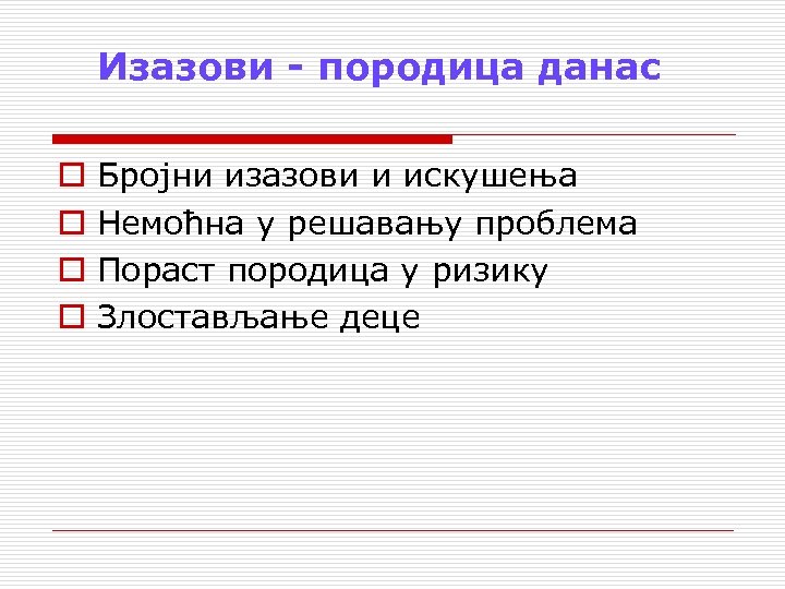 Изазови - породица данас o o Бројни изазови и искушења Немоћна у решавању проблема