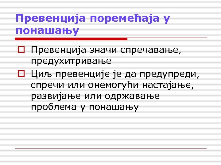 Превенција поремећаја у понашању o Превенција значи спречавање, предухитривање o Циљ превенције је да