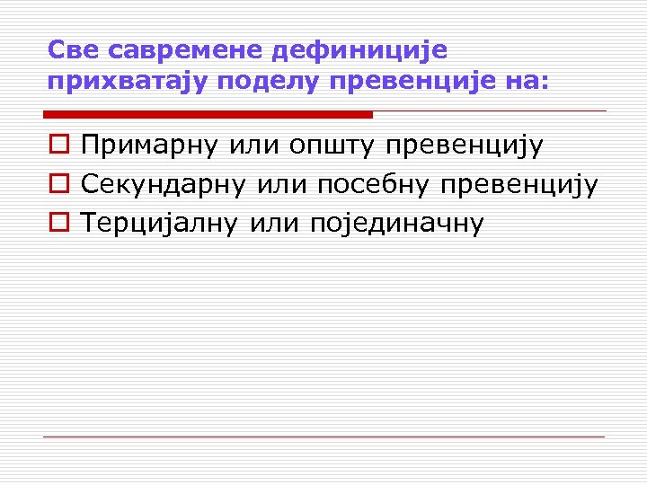 Све савремене дефиниције прихватају поделу превенције на: o Примарну или општу превенцију o Секундарну