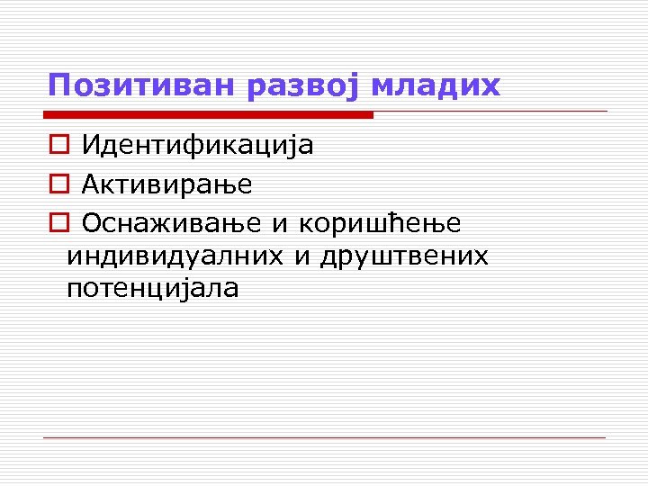 Позитиван развој младих o Идентификација o Активирање o Оснаживање и коришћење индивидуалних и друштвених