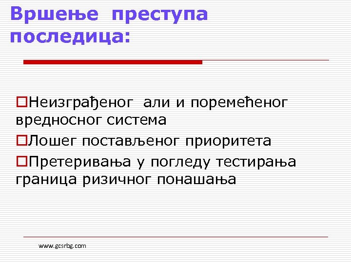 Вршење преступа последица: o. Неизграђеног али и поремећеног вредносног система o. Лошег постављеног приоритета