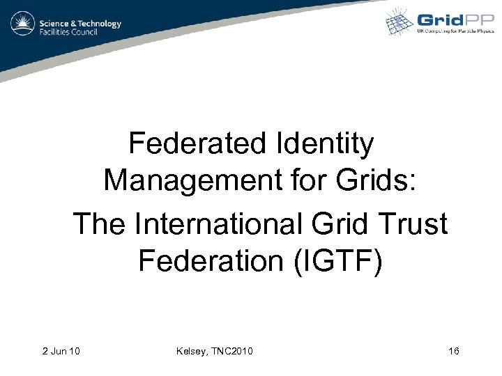 Federated Identity Management for Grids: The International Grid Trust Federation (IGTF) 2 Jun 10