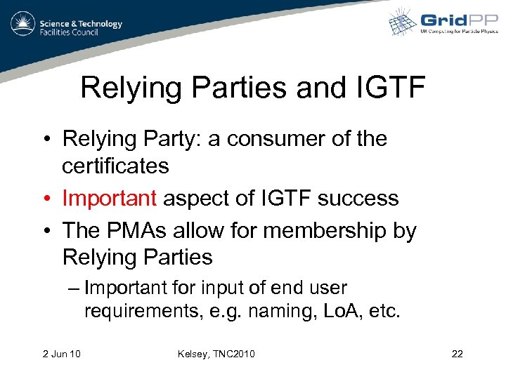 Relying Parties and IGTF • Relying Party: a consumer of the certificates • Important