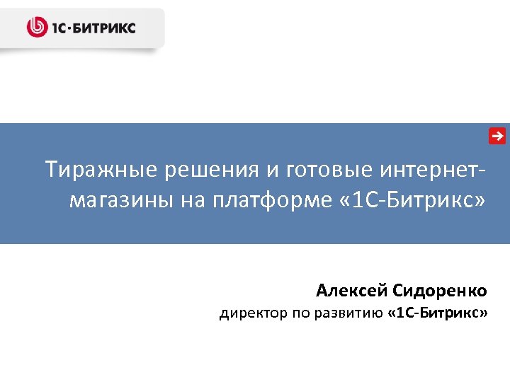 Тиражные решения и готовые интернетмагазины на платформе « 1 С-Битрикс» Алексей Сидоренко директор по