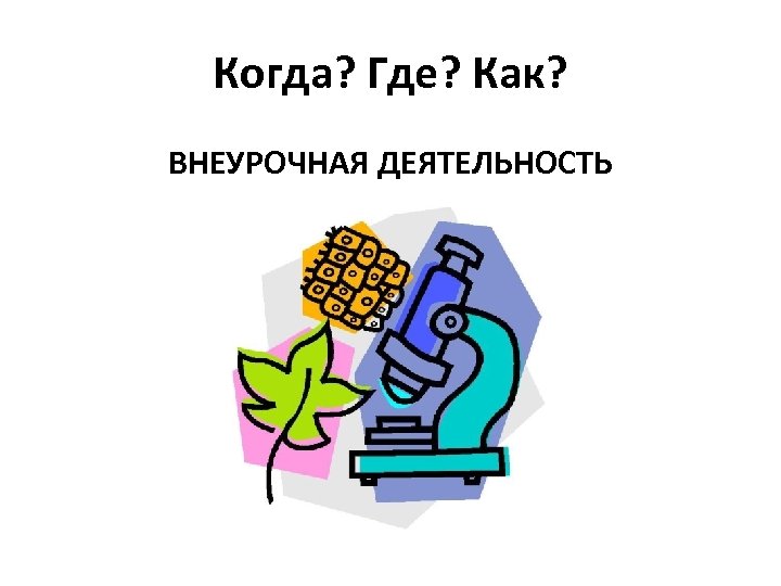 Когда? Где? Как? ВНЕУРОЧНАЯ ДЕЯТЕЛЬНОСТЬ 