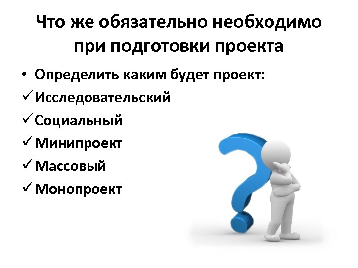 Что же обязательно необходимо при подготовки проекта • Определить каким будет проект: ü Исследовательский