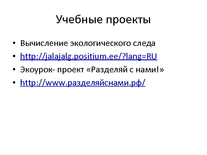 Учебные проекты • • Вычисление экологического следа http: //jalajalg. positium. ee/? lang=RU Экоурок- проект