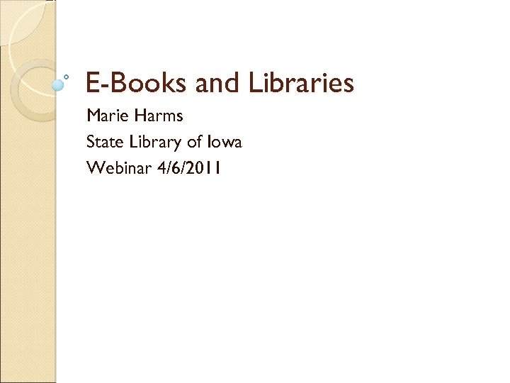 E-Books and Libraries Marie Harms State Library of Iowa Webinar 4/6/2011 