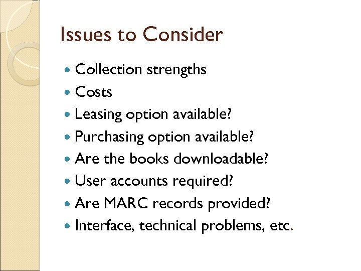 Issues to Consider Collection strengths Costs Leasing option available? Purchasing option available? Are the