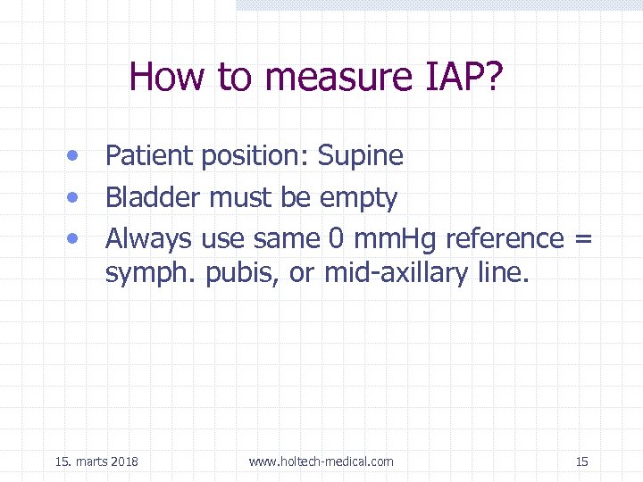 How to measure IAP? • Patient position: Supine • Bladder must be empty •