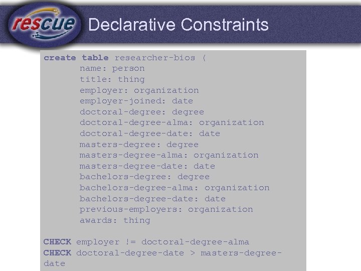 Declarative Constraints create table researcher-bios ( name: person title: thing employer: organization employer-joined: date