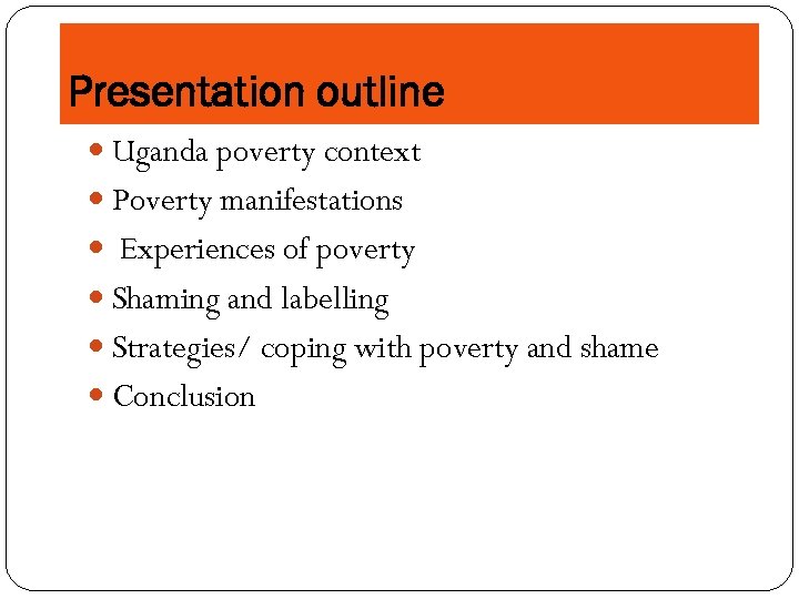 Presentation outline Uganda poverty context Poverty manifestations Experiences of poverty Shaming and labelling Strategies/