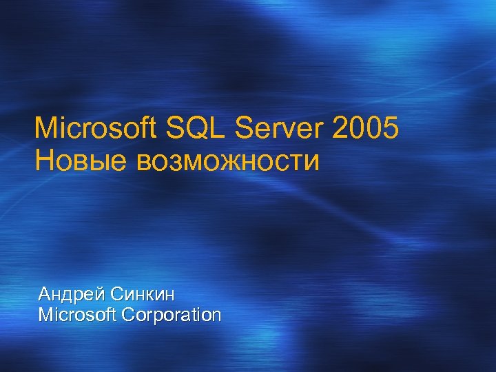 Microsoft SQL Server 2005 Новые возможности Андрей Синкин Microsoft Corporation 