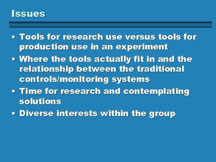 Issues • Tools for research use versus tools for production use in an experiment