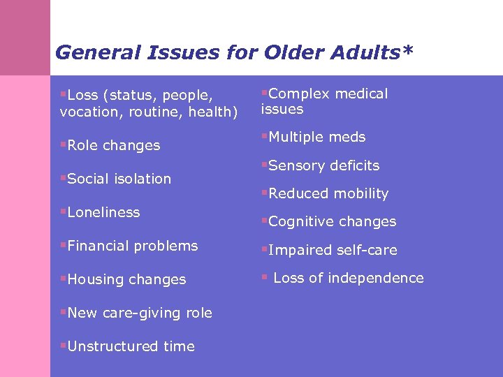 General Issues for Older Adults* §Loss (status, people, §Complex medical §Role changes §Multiple meds